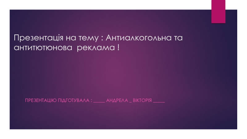 Презентация Презентація на тему : Антиалкогольна та антитютюнова реклама !