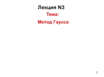 1
Лекция N3
Тема:
Метод Гаусса