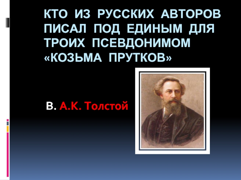Кто из русских авторов писал под единым для троих псевдонимом «Козьма Прутков»B. А.К. Толстой