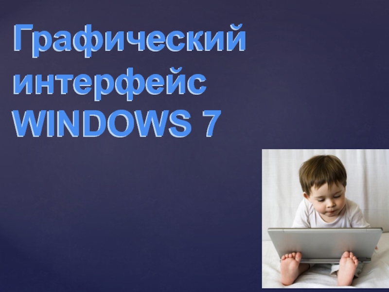 Презентация Графический интерфейс WINDOWS 7
Графический интерфейс WINDOWS 7