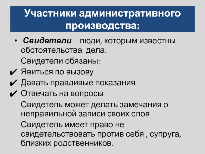 Участники административного производства: Свидетели – люди, которым известны обстоятельства дела.   Свидетели обязаны:Явиться по вызовуДавать правдивые