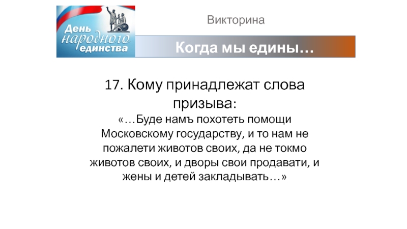 ВикторинаКогда мы едины…17. Кому принадлежат слова призыва:«…Буде намъ похотеть помощи Московскому государству, и то нам не пожалети