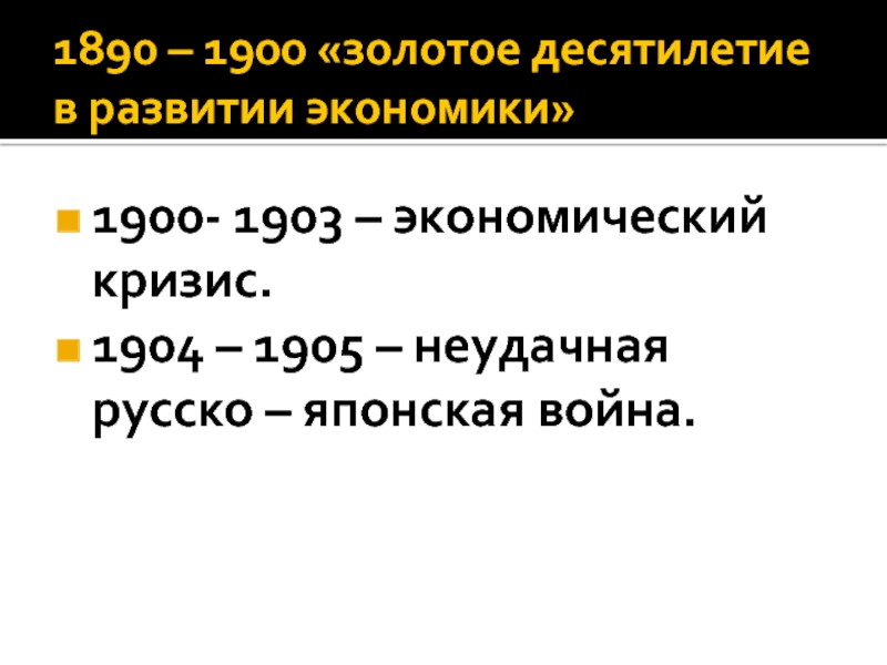 1890 – 1900 «золотое десятилетие в развитии экономики»1900- 1903 – экономический кризис.1904 – 1905 – неудачная русско