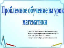 Проблемное обучение на уроках
математики
учитель математики и и нформатики