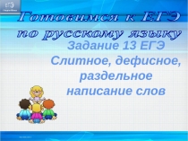 Готовимся к ЕГЭ
по русскому языку
Задание 13 ЕГЭ Слитное,