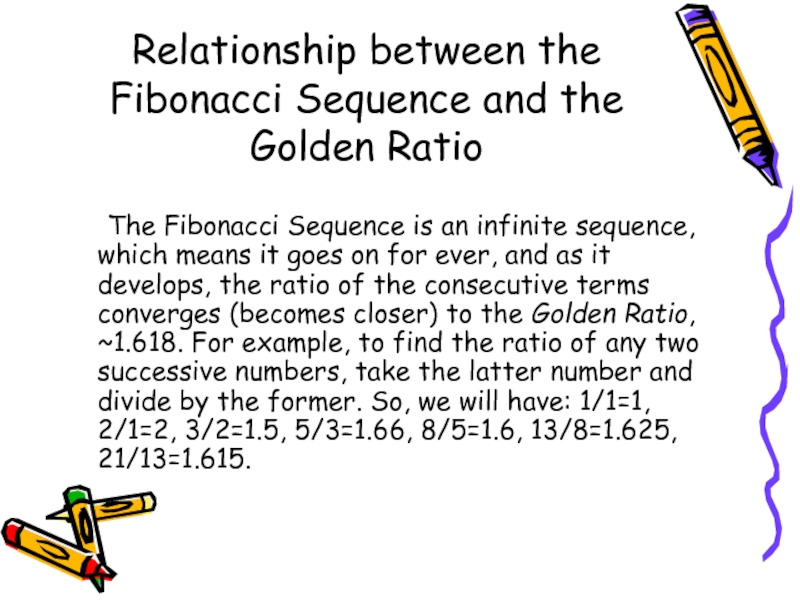 Relationship between the Fibonacci Sequence and the Golden Ratio 	The Fibonacci Sequence is an infinite sequence, which