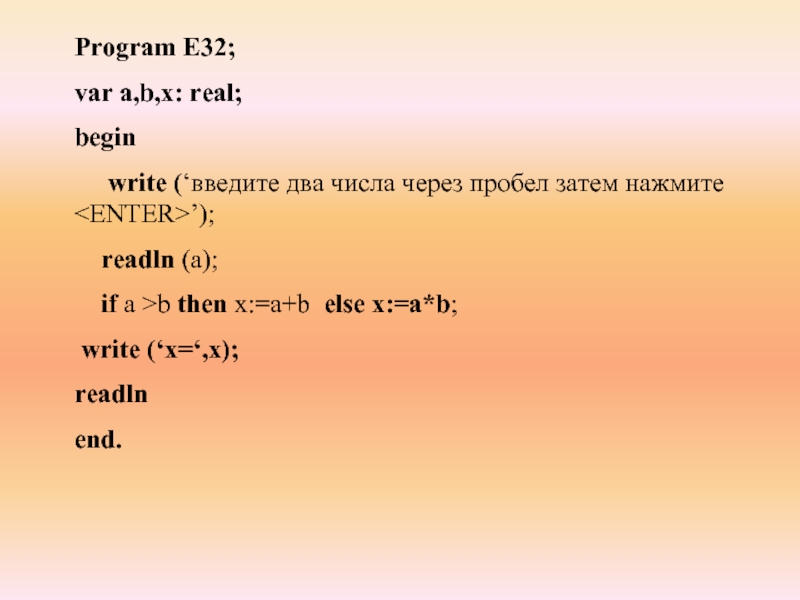 Program E32;var a,b,x: real;begin   write (‘введите два числа через пробел затем нажмите  ’);