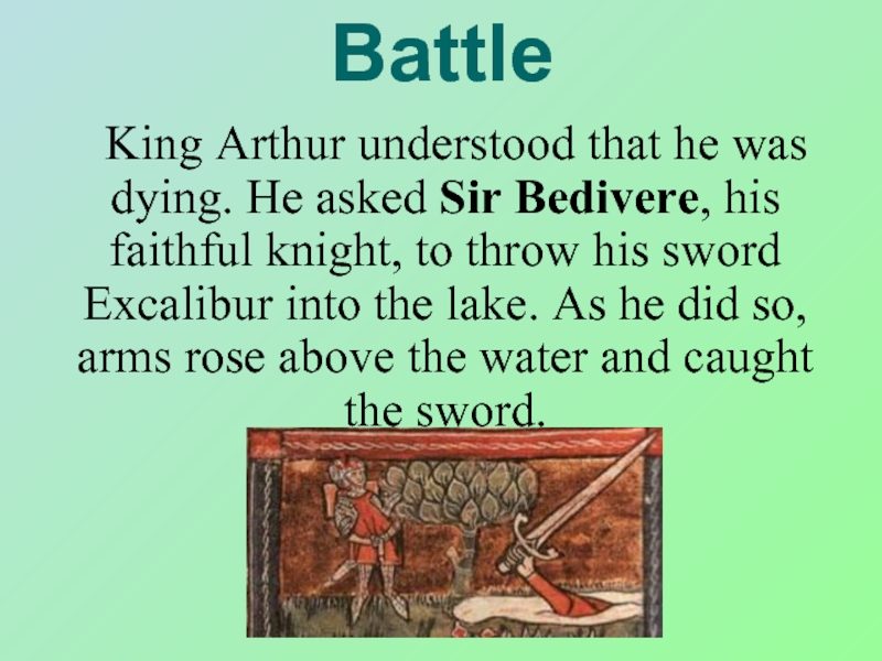 Battle	 King Arthur understood that he was dying. He asked Sir Bedivere, his faithful knight, to throw