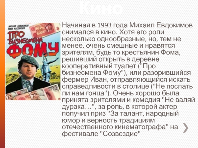 КиноНачиная в 1993 года Михаил Евдокимов снимался в кино. Хотя его роли несколько однообразные, но, тем не