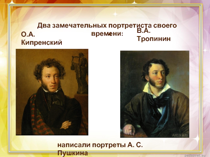 Два замечательных портретиста своего времени:О.А. КипренскийВ.А. Тропининнаписали портреты А. С. Пушкинаи