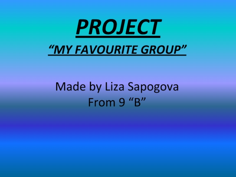Презентация PROJECT  “MY FAVOURITE GROUP”