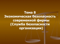 Тема 8
Экономическая безопасность современной фирмы
(Служба безопасности
