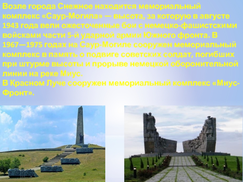 Возле города Снежное находится мемориальный комплекс «Саур-Могила» — высота, за которую в августе 1943 года вели ожесточенные бои