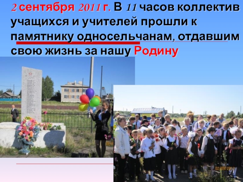 2 сентября 2011 г. В 11 часов коллектив учащихся и учителей прошли к памятнику односельчанам, отдавшим свою