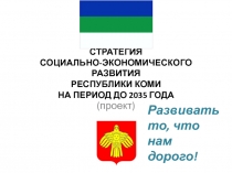 СТРАТЕГИЯ СОЦИАЛЬНО-ЭКОНОМИЧЕСКОГО РАЗВИТИЯ РЕСПУБЛИКИ КОМИ НА ПЕРИОД ДО 2035