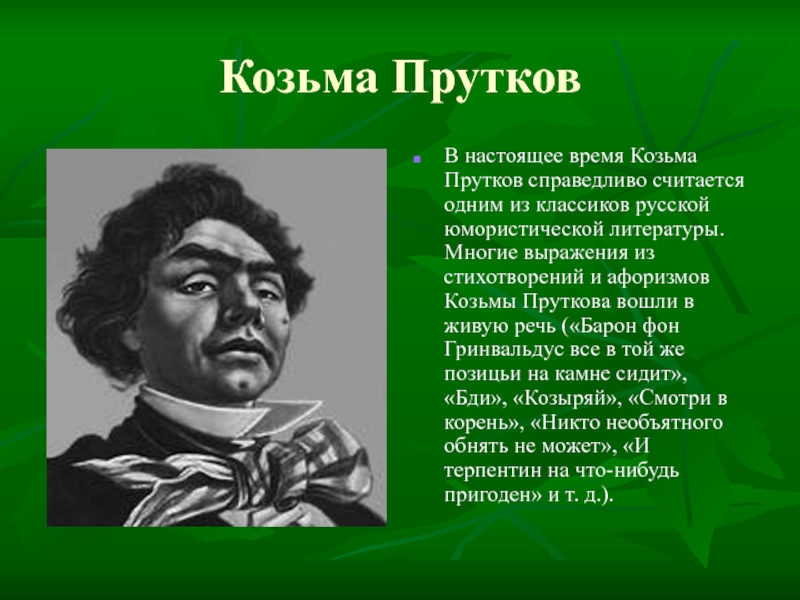 Козьма ПрутковВ настоящее время Козьма Прутков справедливо считается одним из классиков русской юмористической литературы. Многие выражения из