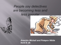 People say detectives are becoming less and less popular
Anochin Michail and