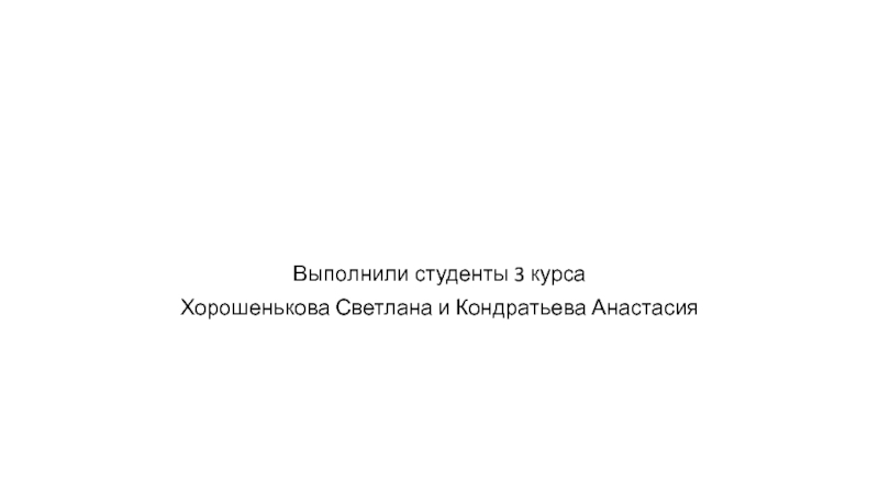 Выполнили студенты 3 курса
Хорошенькова Светлана и Кондратьева Анастасия