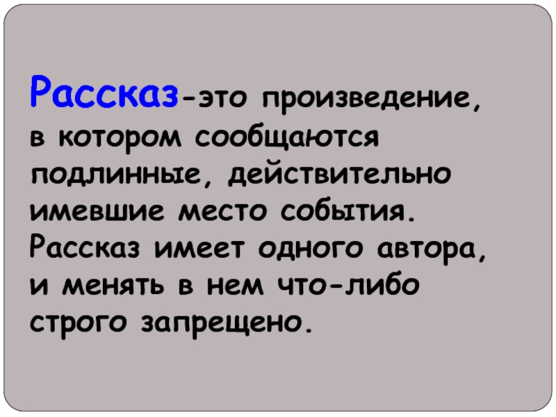 Рассказ-это произведение, в котором сообщаются подлинные, действительно имевшие место события. Рассказ имеет одного автора, и менять в