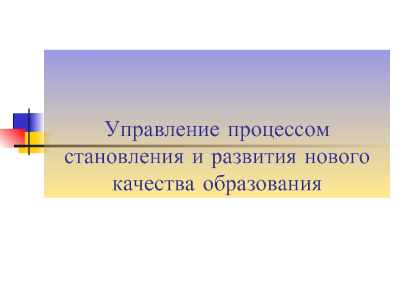 Презентация Управление процессом становления и развития нового качества образования