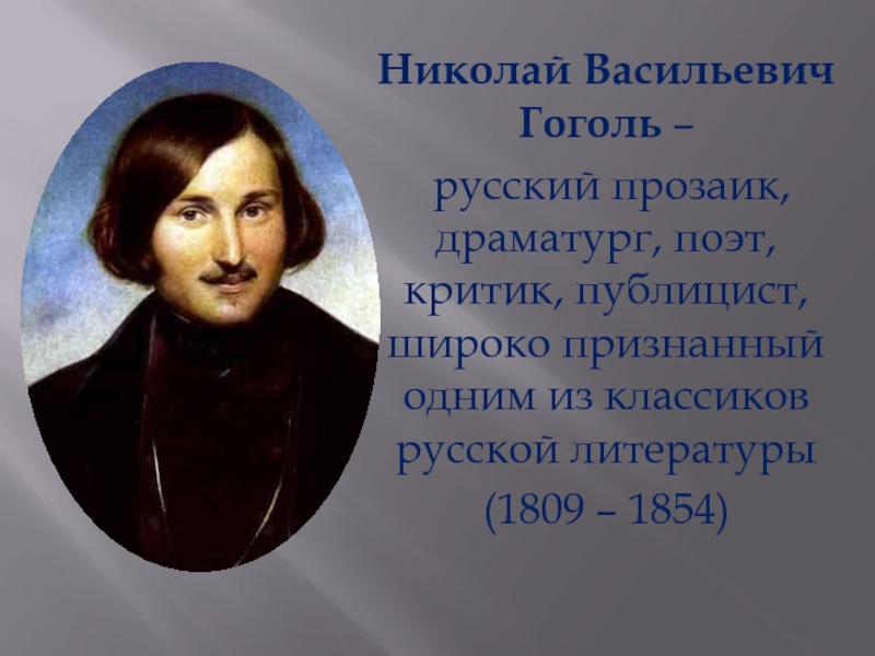 Николай Васильевич Гоголь –
русский прозаик, драматург, поэт, критик,