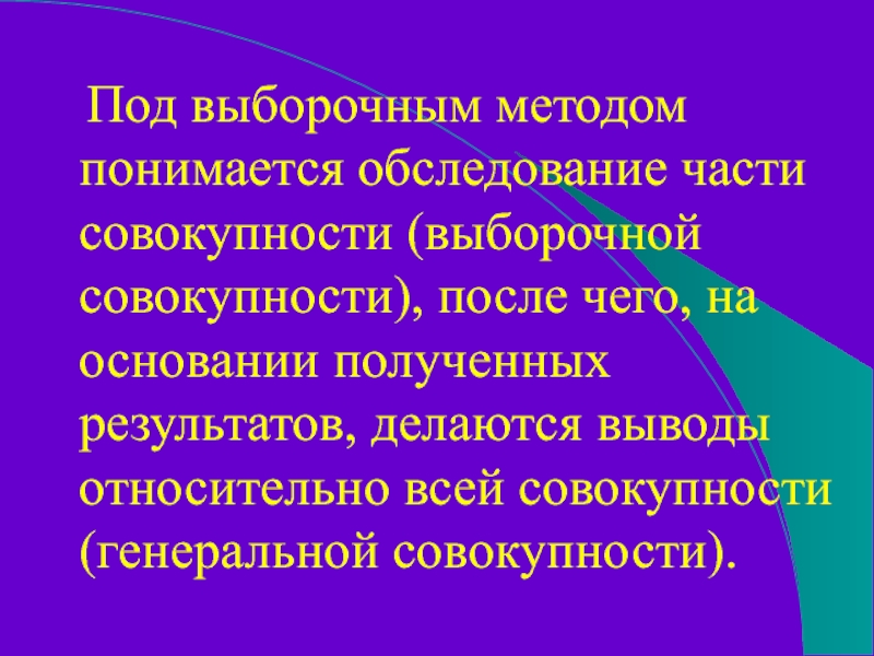 Под выборочным методом понимается обследование части совокупности (выборочной совокупности), после чего, на основании полученных результатов,