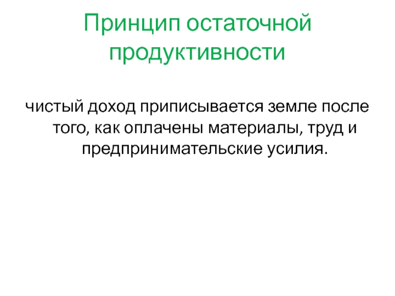 Принцип остаточной продуктивностичистый доход приписывается земле после того, как оплачены материалы, труд и предпринимательские усилия.