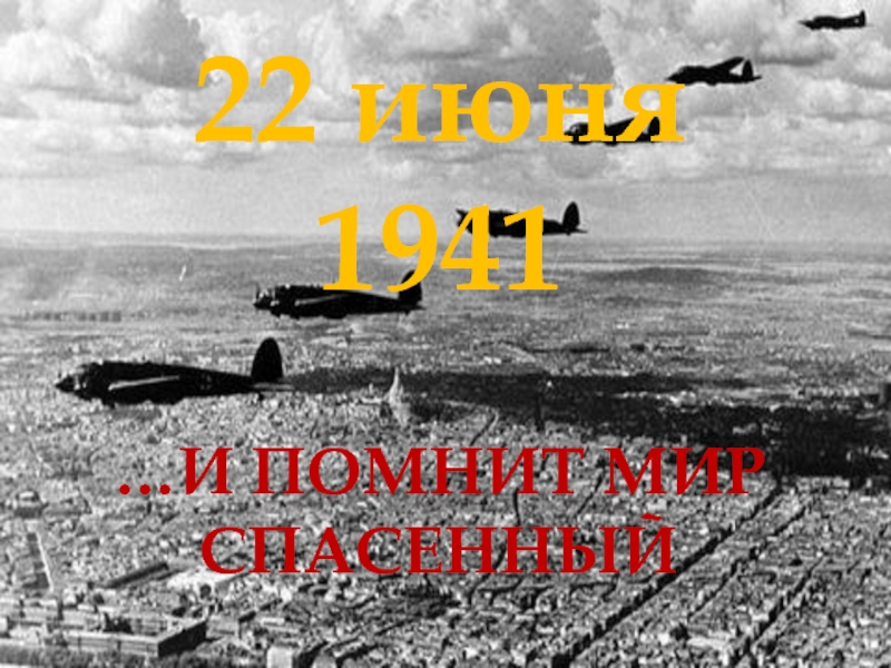 22 июня 1941
…И ПОМНИТ МИР СПАСЕННЫЙ