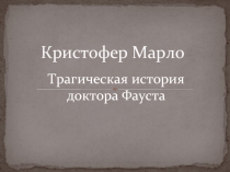 Кристофер Марло. Трагическая история доктора Фауста