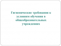 Гигиенические требования к условиям обучения в общеобразовательных учреждениях