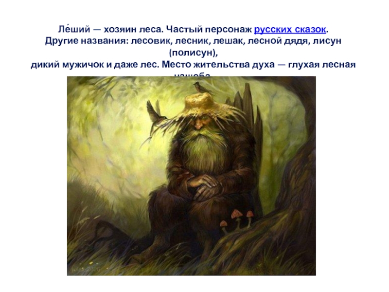 Ле́ший — хозяин леса. Частый персонаж русских сказок.Другие названия: лесовик, лесник, лешак, лесной дядя, лисун (полисун), дикий мужичок и