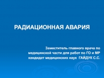 РАДИАЦИОННАЯ АВАРИЯ
Заместитель главного врача по
медицинской части для работ