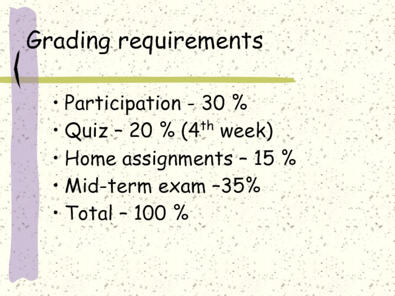 Grading requirementsParticipation - 30 %Quiz – 20 % (4th week)Home assignments – 15 %Mid-term exam –35%Total –