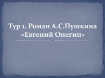 Тур 1. Роман А.С.Пушкина Евгений Онегин