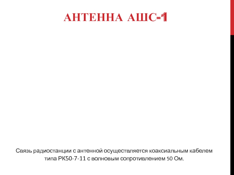 АНТЕННА АШС-1 Связь радиостанции с антенной осуществляется коаксиальным кабелем типа РК50-7-11 с волновым со­противлением 50 Ом.