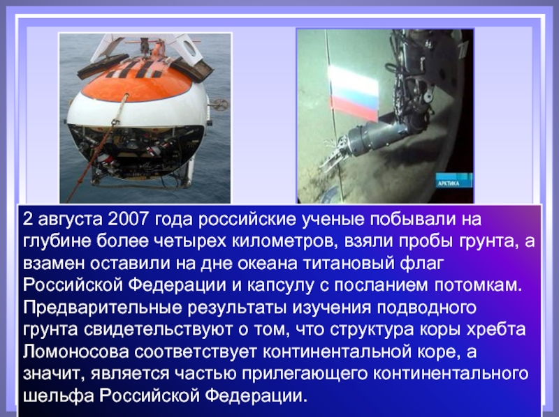 2 августа 2007 года российские ученые побывали на глубине более четырех километров, взяли пробы грунта, а взамен