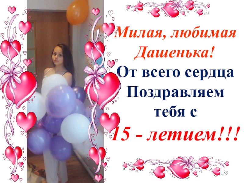 Милая, любимая Дашенька! От всего сердца Поздравляем тебя с 15 - летием !!!