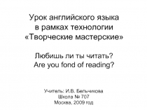 Творческие мастерские Любишь ли ты читать? Are you fond of reading?