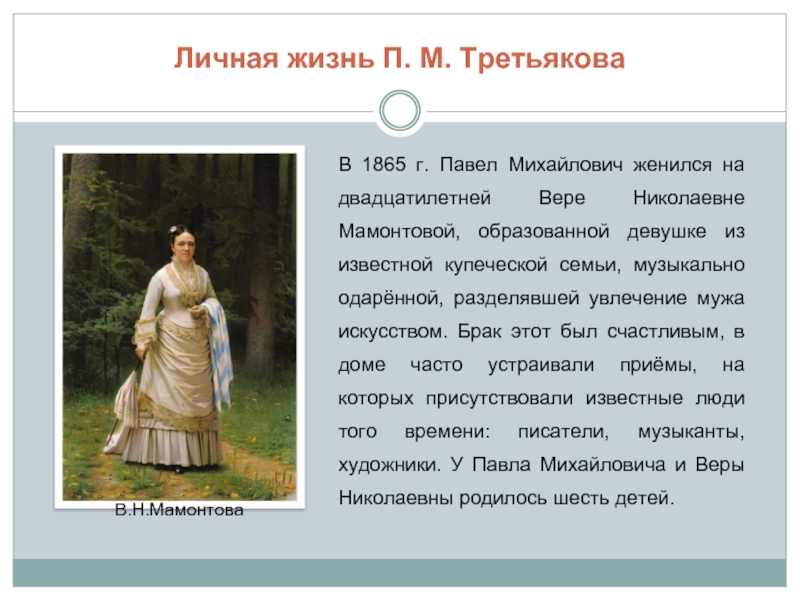 Личная жизнь П. М. ТретьяковаВ 1865 г. Павел Михайлович женился на двадцатилетней Вере Николаевне Мамонтовой, образованной девушке