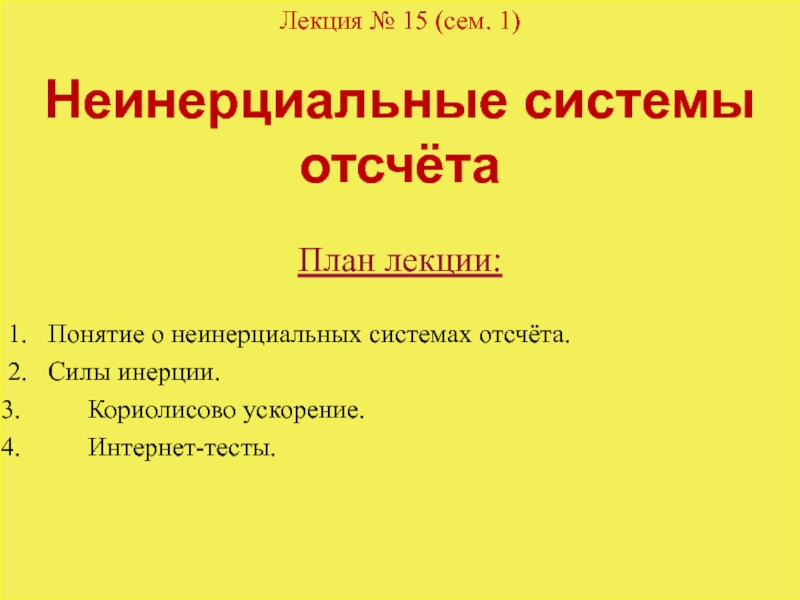 1
Лекция № 15 (сем. 1)
Неинерциальные системы отсчёта
План лекции:
1. Понятие о