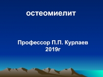 остеомиелит
Профессор П.П. Курлаев
2019г