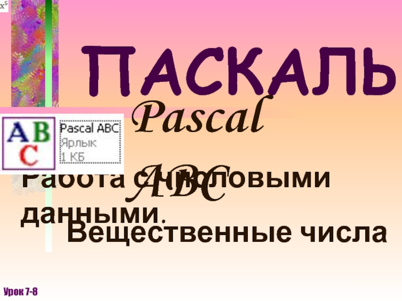 ПАСКАЛЬ Pascal ABCРабота с числовыми данными.Урок 7-8Вещественные числа