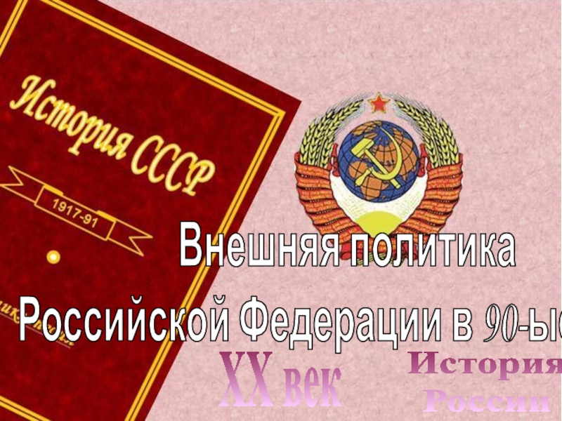 Презентация История
России
XX век
Внешняя политика
Российской Федерации в 90-ые годы