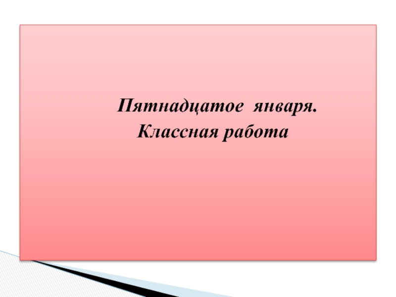 Пятнадцатое января. 15 Января классная работа. Петнадцатое классная работа. Пятнадцатое января классная работа.