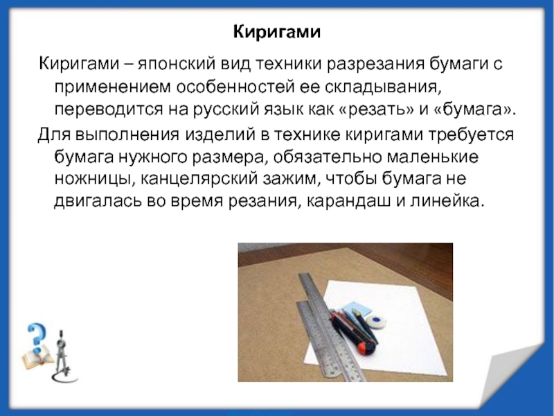 Киригами  Киригами – японский вид техники разрезания бумаги с применением особенностей ее складывания, переводится на русский