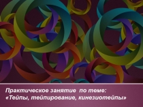 Практическое занятие по теме:  Тейпы, тейпирование, кинезиотейпы