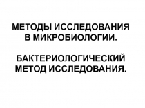 МЕТОДЫ ИССЛЕДОВАНИЯ В МИКРОБИОЛОГИИ. БАКТЕРИОЛОГИЧЕСКИЙ МЕТОД ИССЛЕДОВАНИЯ