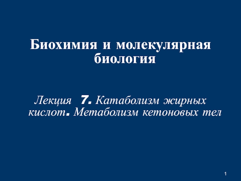 1
Б иохимия и молекулярная биология
Лекция 7. Катаболизм жирных кислот