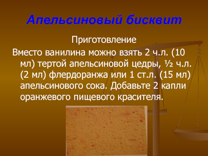 Апельсиновый бисквитПриготовлениеВместо ванилина можно взять 2 ч.л. (10 мл) тертой апельсиновой цедры, ½ ч.л. (2 мл) флердоранжа