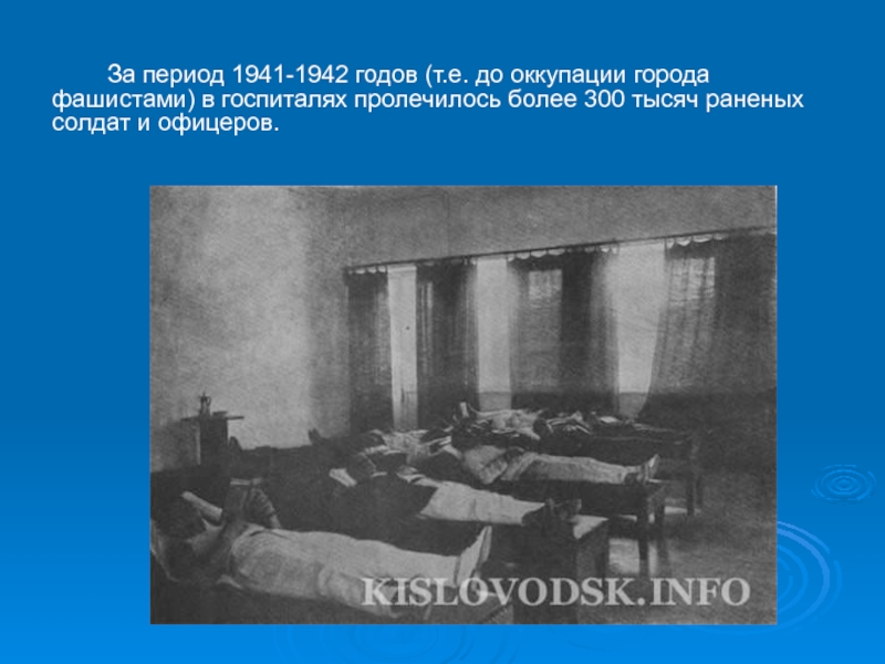 За период 1941-1942 годов (т.е. до оккупации города фашистами) в госпиталях пролечилось более 300 тысяч раненых солдат